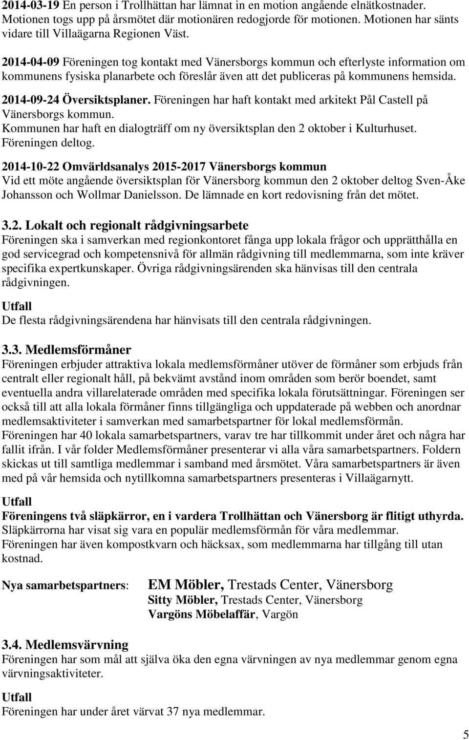 2014-04-09 Föreningen tog kontakt med Vänersborgs kommun och efterlyste information om kommunens fysiska planarbete och föreslår även att det publiceras på kommunens hemsida.