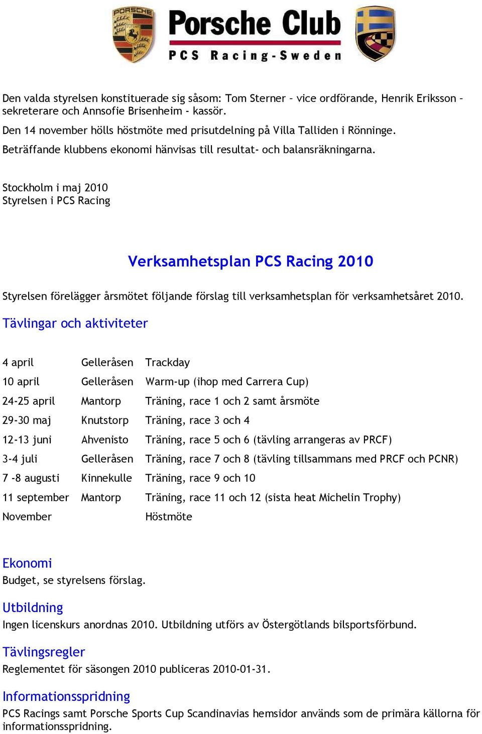 Stockholm i maj 2010 Styrelsen i PCS Racing Verksamhetsplan PCS Racing 2010 Styrelsen förelägger årsmötet följande förslag till verksamhetsplan för verksamhetsåret 2010.