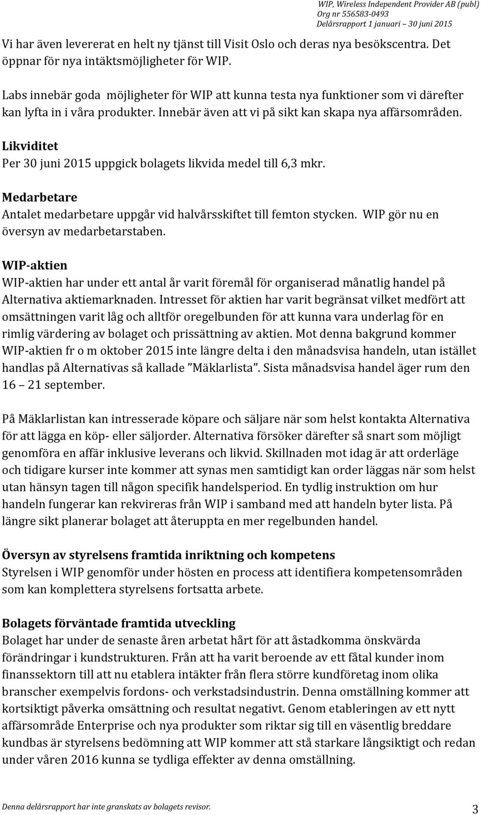 Likviditet Per 30 juni 2015 uppgick bolagets likvida medel till 6,3 mkr. Medarbetare Antalet medarbetare uppgår vid halvårsskiftet till femton stycken. WIP gör nu en översyn av medarbetarstaben.