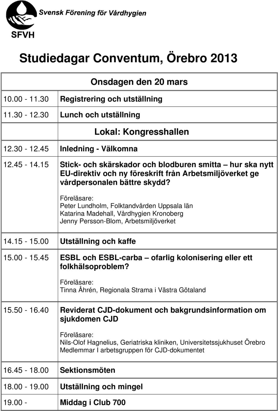Peter Lundholm, Folktandvården Uppsala län Katarina Madehall, Vårdhygien Kronoberg Jenny Persson-Blom, Arbetsmiljöverket 14.15-15.00 Utställning och kaffe 15.00-15.