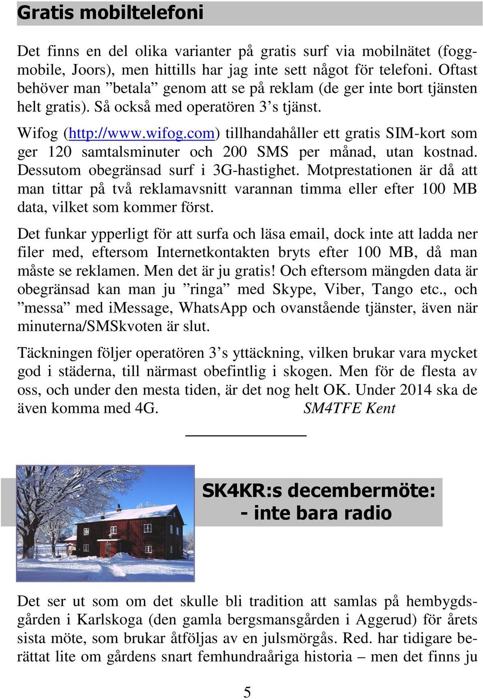 com) tillhandahåller ett gratis SIM-kort som ger 120 samtalsminuter och 200 SMS per månad, utan kostnad. Dessutom obegränsad surf i 3G-hastighet.