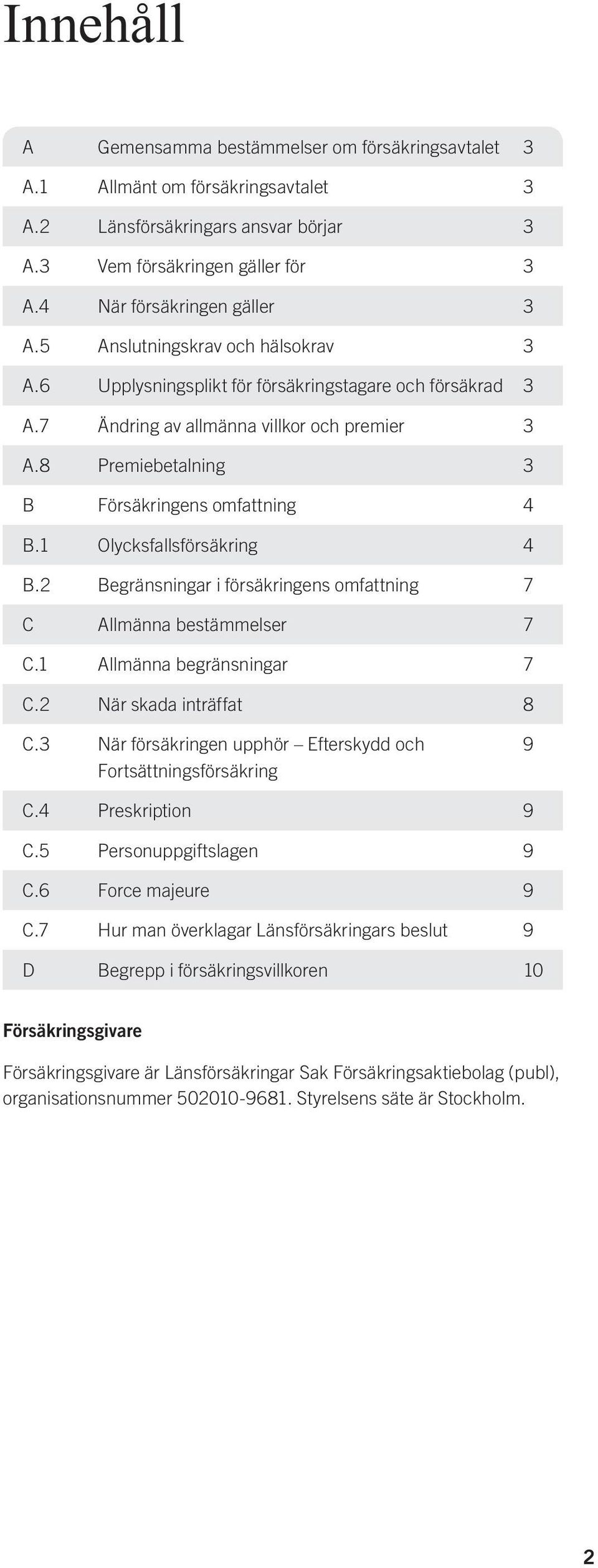 1 Olycksfallsförsäkring 4 B.2 Begränsningar i försäkringens omfattning 7 C Allmänna bestämmelser 7 C.1 Allmänna begränsningar 7 C.2 När skada inträffat 8 C.