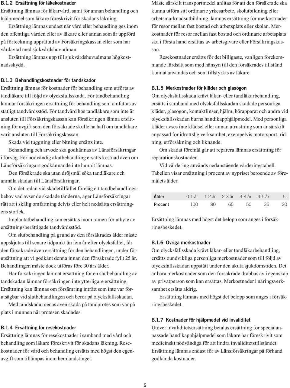 sjukvårdshuvudman. Ersättning lämnas upp till sjukvårdshuvudmans högkostnadsskydd. B.1.