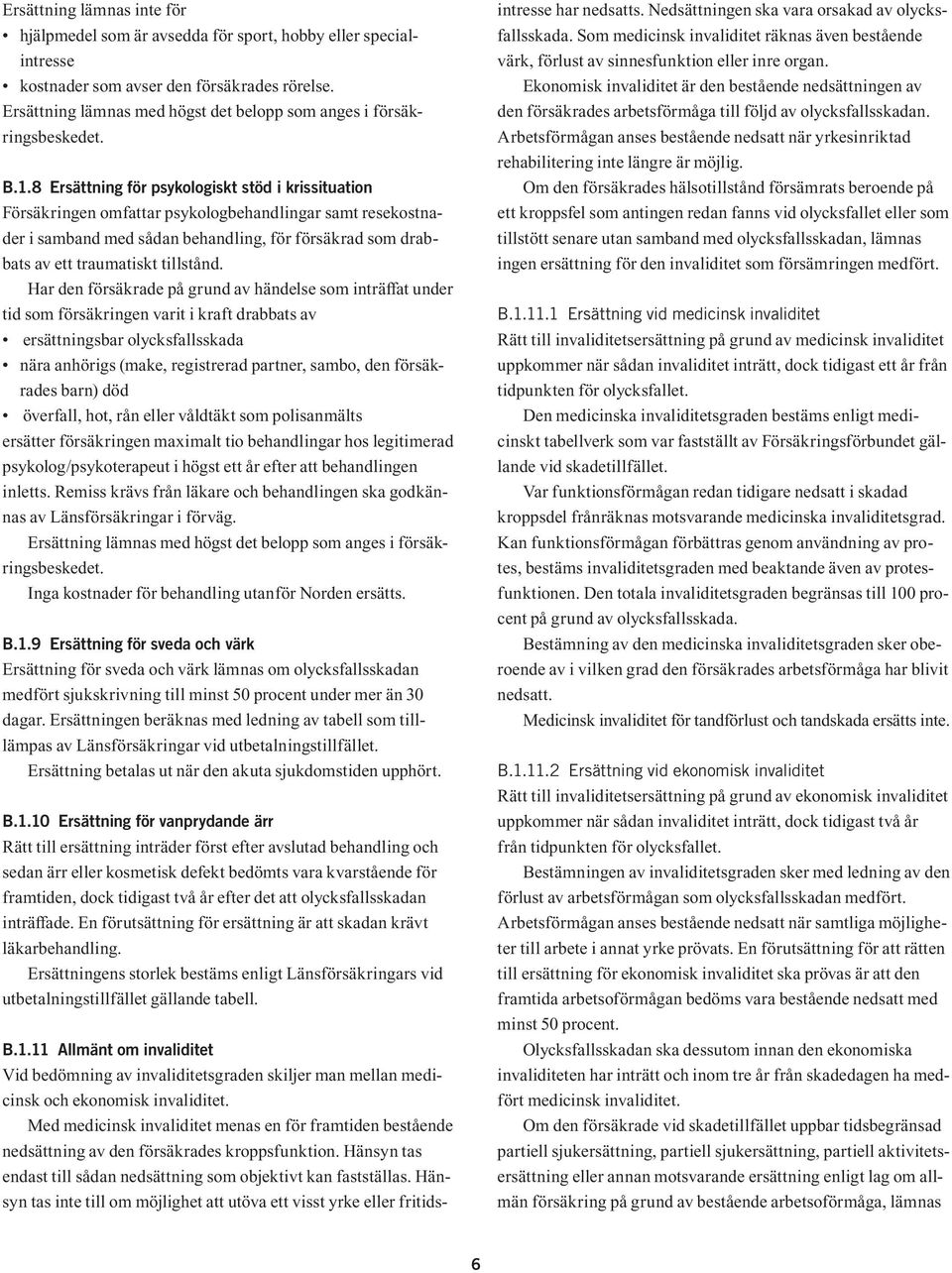 8 Ersättning för psykologiskt stöd i krissituation Försäkringen omfattar psykologbehandlingar samt resekostnader i samband med sådan behandling, för försäkrad som drabbats av ett traumatiskt