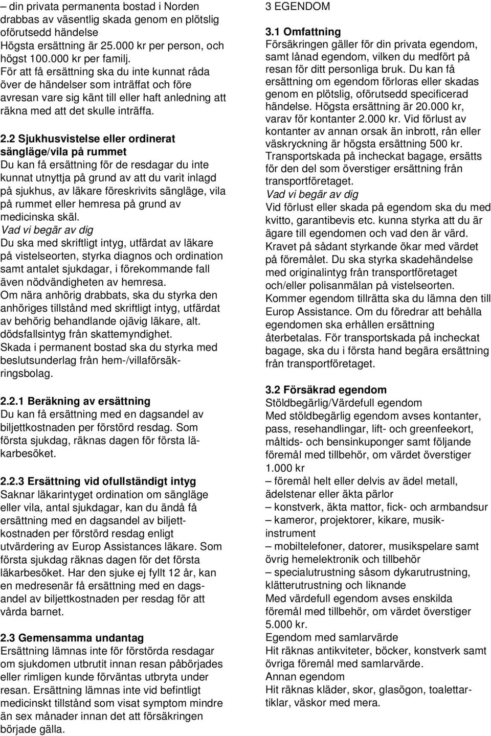 2 Sjukhusvistelse eller ordinerat sängläge/vila på rummet Du kan få ersättning för de resdagar du inte kunnat utnyttja på grund av att du varit inlagd på sjukhus, av läkare föreskrivits sängläge,
