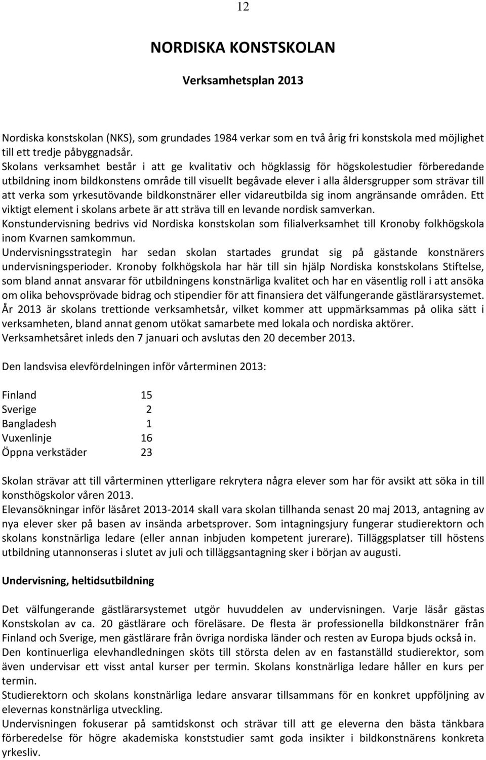 att verka som yrkesutövande bildkonstnärer eller vidareutbilda sig inom angränsande områden. Ett viktigt element i skolans arbete är att sträva till en levande nordisk samverkan.