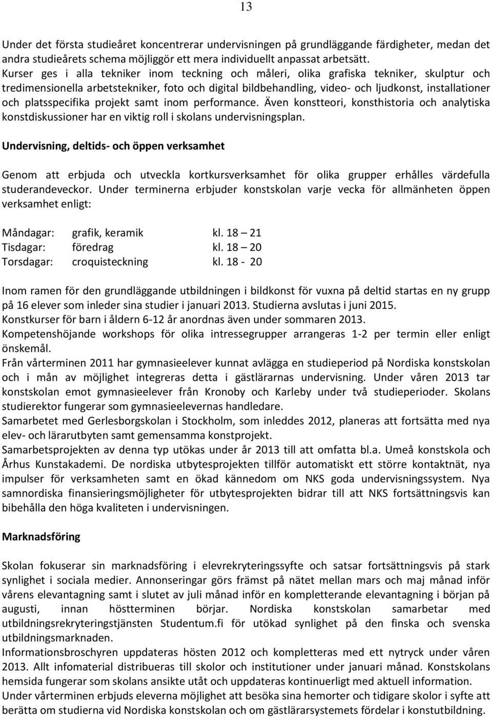platsspecifika projekt samt inom performance. Även konstteori, konsthistoria och analytiska konstdiskussioner har en viktig roll i skolans undervisningsplan.