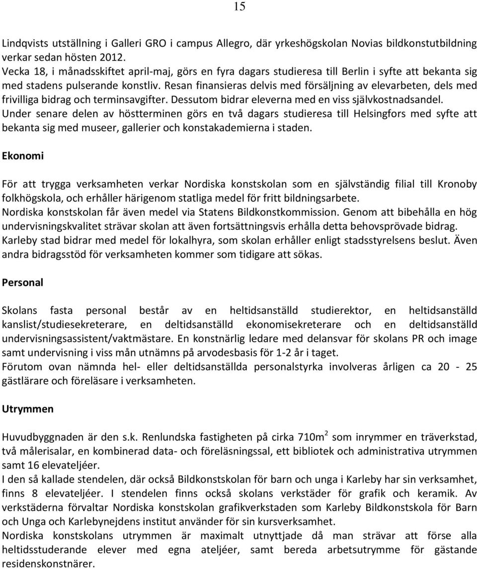 Resan finansieras delvis med försäljning av elevarbeten, dels med frivilliga bidrag och terminsavgifter. Dessutom bidrar eleverna med en viss självkostnadsandel.