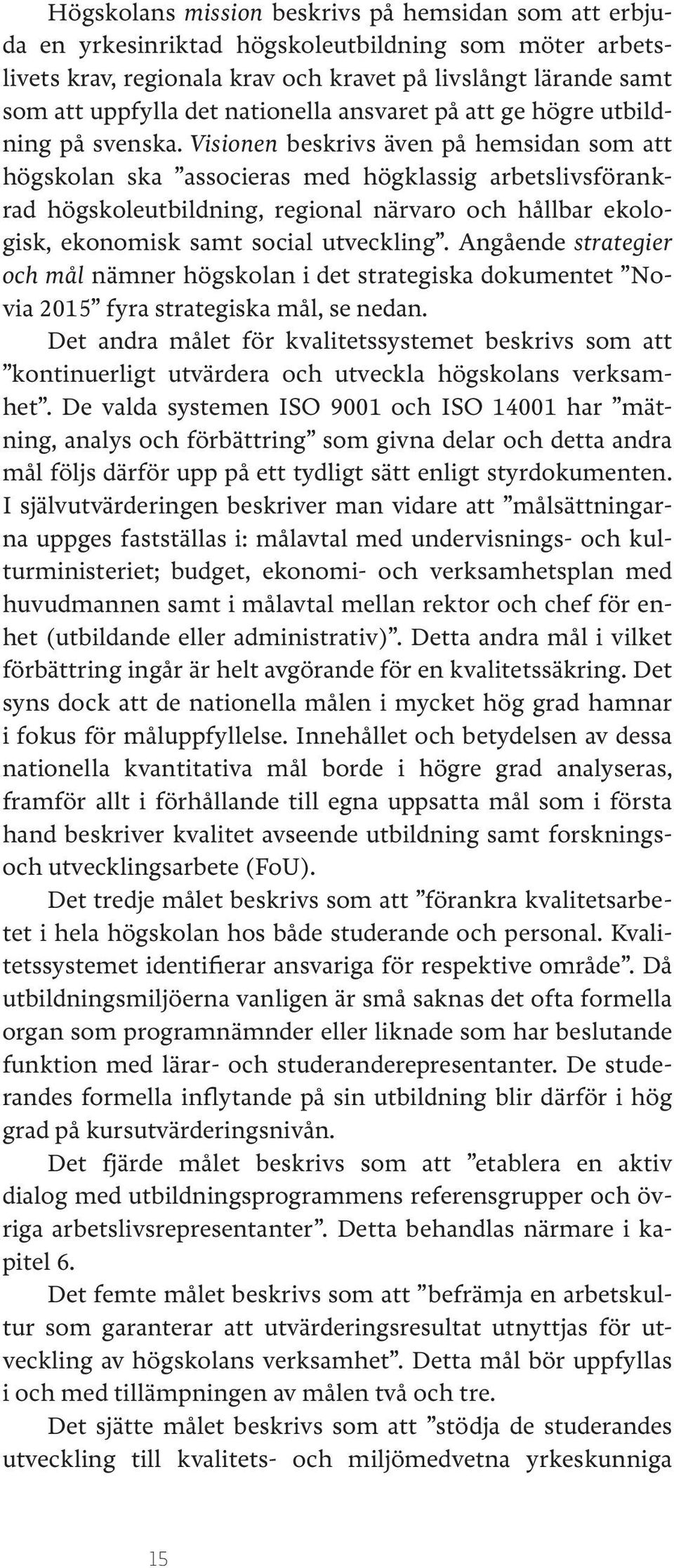 Visionen beskrivs även på hemsidan som att högskolan ska associeras med högklassig arbetslivsförankrad högskoleutbildning, regional närvaro och hållbar ekologisk, ekonomisk samt social utveckling.