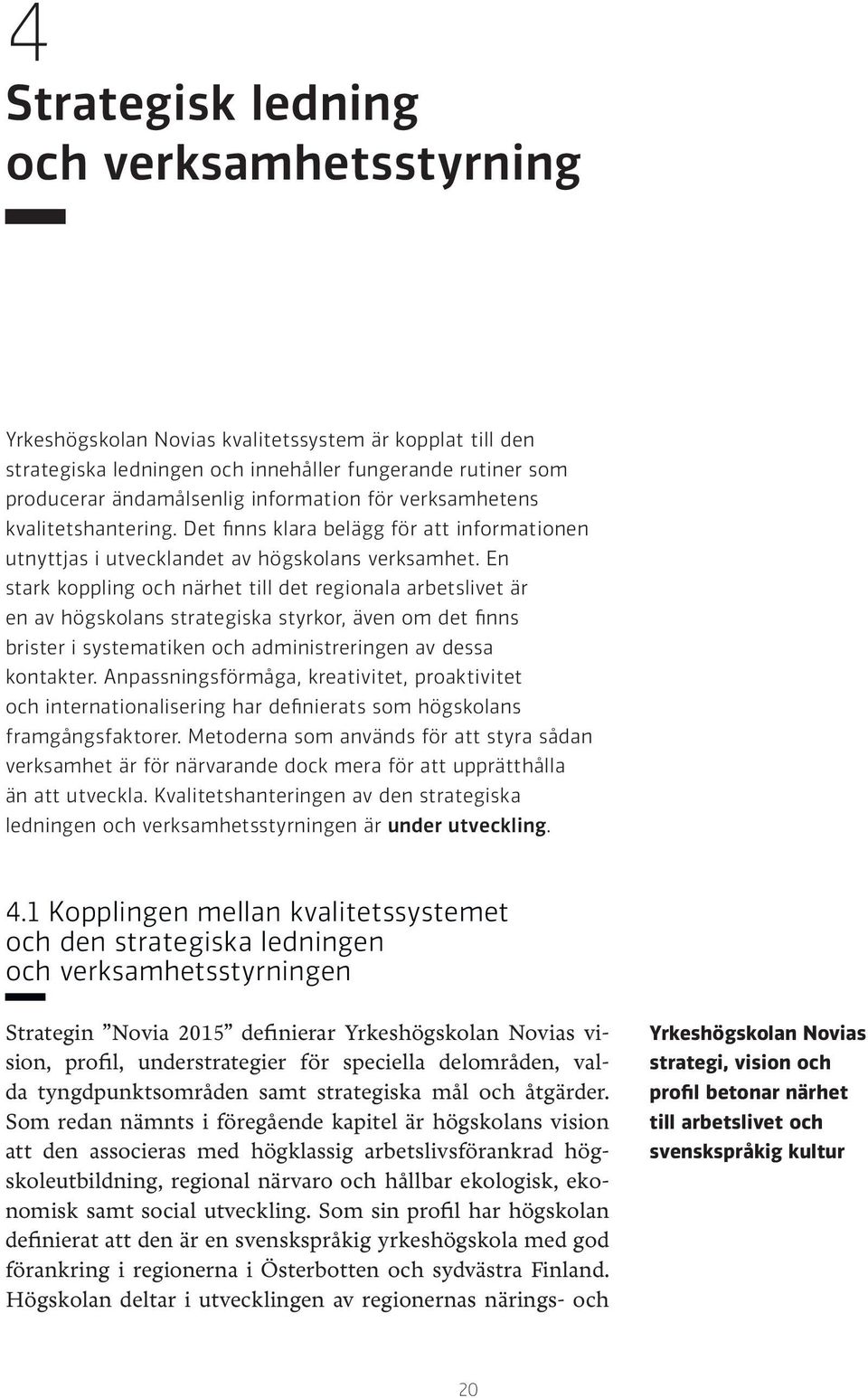 En stark koppling och närhet till det regionala arbetslivet är en av högskolans strategiska styrkor, även om det finns brister i systematiken och administreringen av dessa kontakter.