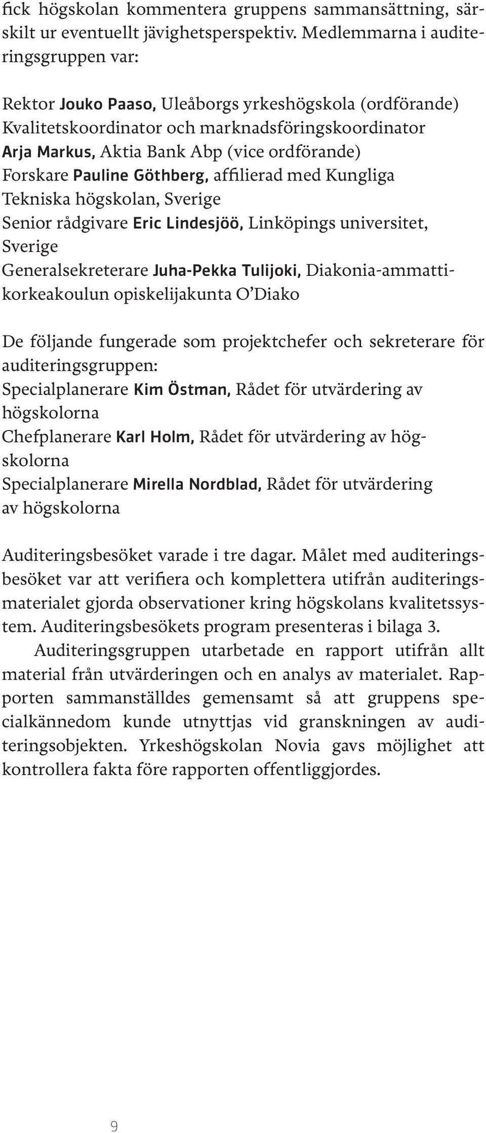 Forskare Pauline Göthberg, affilierad med Kungliga Tekniska högskolan, Sverige Senior rådgivare Eric Lindesjöö, Linköpings universitet, Sverige Generalsekreterare Juha-Pekka Tulijoki,