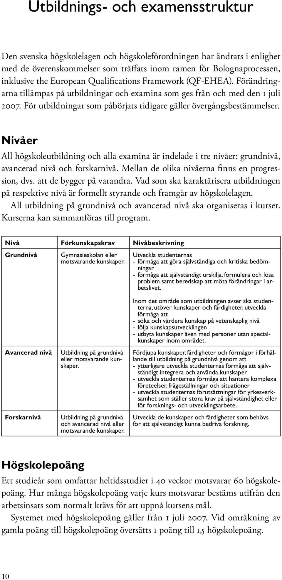 Nivåer All högskoleutbildning och alla examina är indelade i tre nivåer: grundnivå, avancerad nivå och forskarnivå. Mellan de olika nivåerna finns en progression, dvs. att de bygger på varandra.