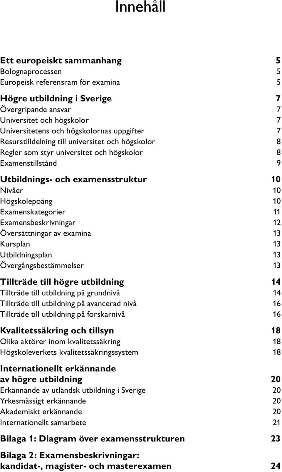 10 Examenskategorier 11 Examensbeskrivningar 12 Översättningar av examina 13 Kursplan 13 Utbildningsplan 13 Övergångsbestämmelser 13 Tillträde till högre utbildning 14 Tillträde till utbildning på