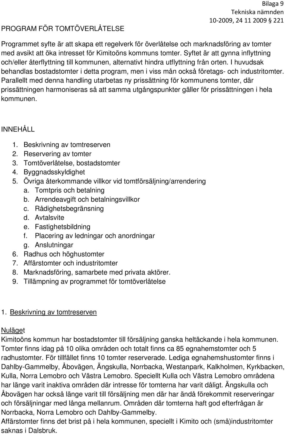I huvudsak behandlas bostadstomter i detta program, men i viss mån också företags- och industritomter.