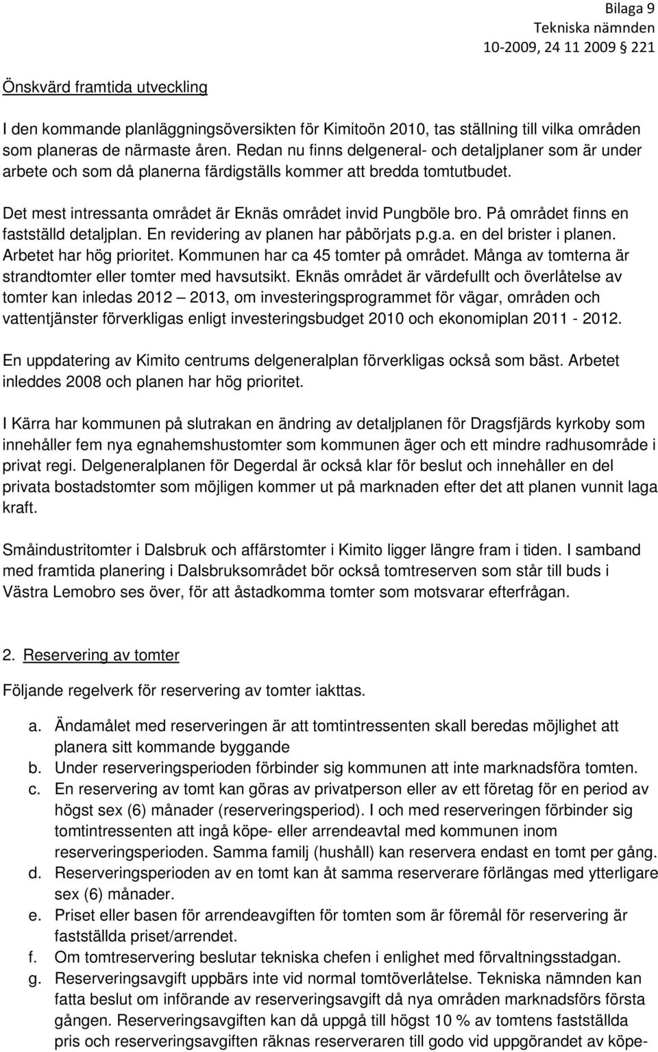 På området finns en fastställd detaljplan. En revidering av planen har påbörjats p.g.a. en del brister i planen. Arbetet har hög prioritet. Kommunen har ca 45 tomter på området.
