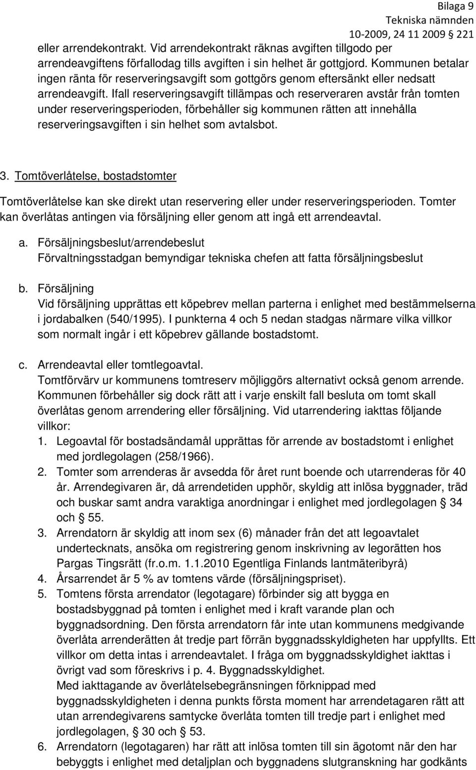 Ifall reserveringsavgift tillämpas och reserveraren avstår från tomten under reserveringsperioden, förbehåller sig kommunen rätten att innehålla reserveringsavgiften i sin helhet som avtalsbot. 3.