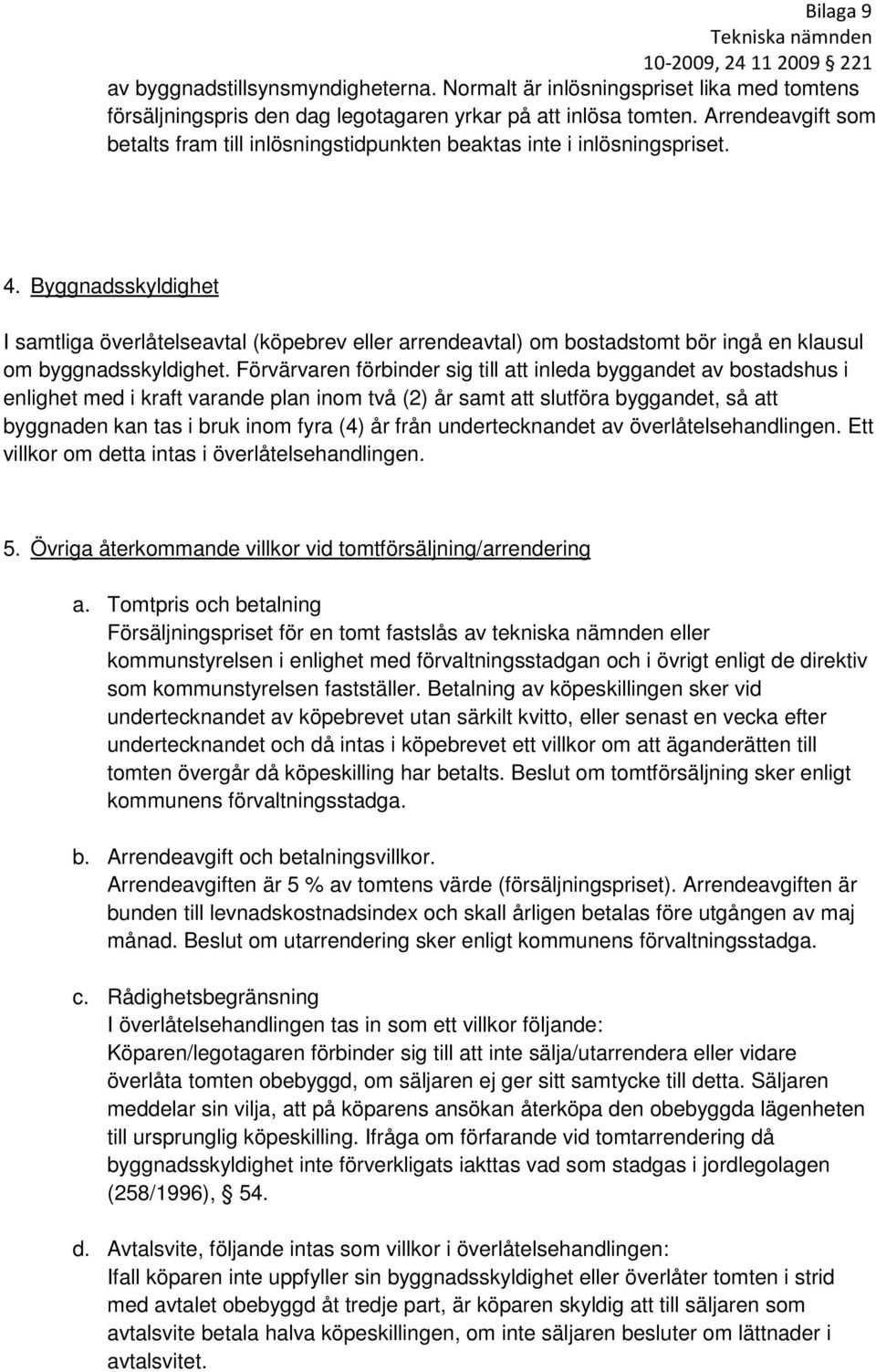 Byggnadsskyldighet I samtliga överlåtelseavtal (köpebrev eller arrendeavtal) om bostadstomt bör ingå en klausul om byggnadsskyldighet.