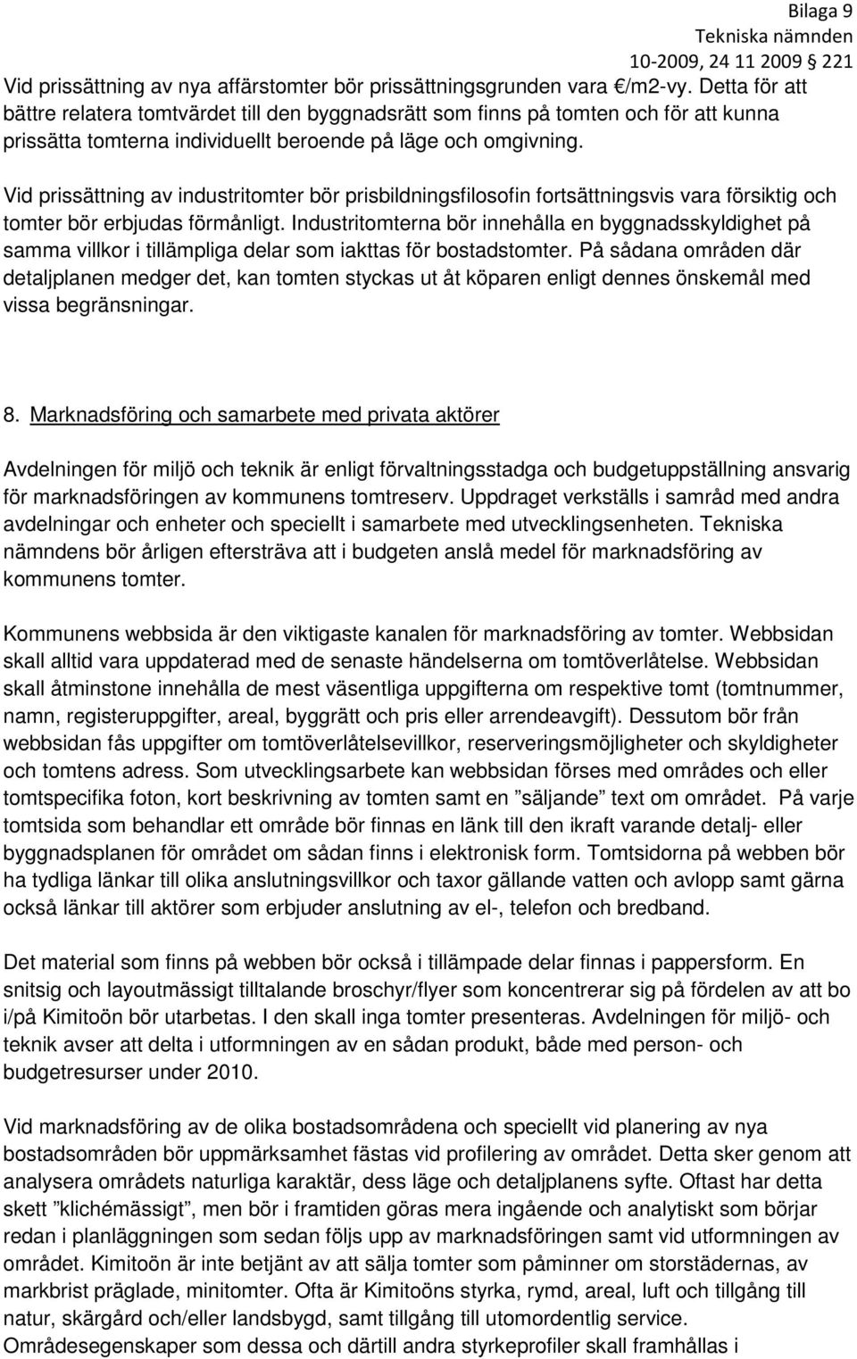 Vid prissättning av industritomter bör prisbildningsfilosofin fortsättningsvis vara försiktig och tomter bör erbjudas förmånligt.