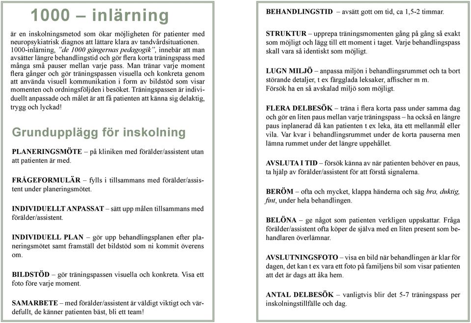 Man tränar varje moment flera gånger och gör träningspassen visuella och konkreta genom att använda visuell kommunikation i form av bildstöd som visar momenten och ordningsföljden i besöket.