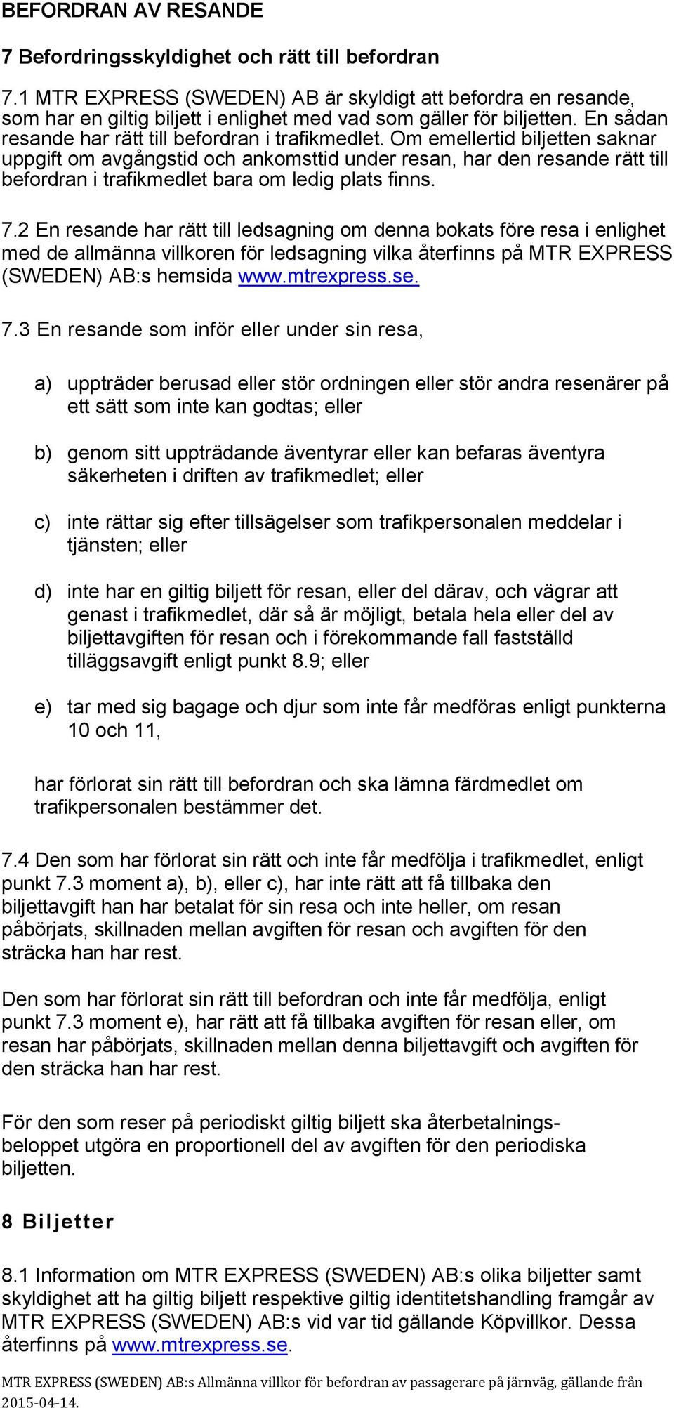 Om emellertid biljetten saknar uppgift om avgångstid och ankomsttid under resan, har den resande rätt till befordran i trafikmedlet bara om ledig plats finns. 7.