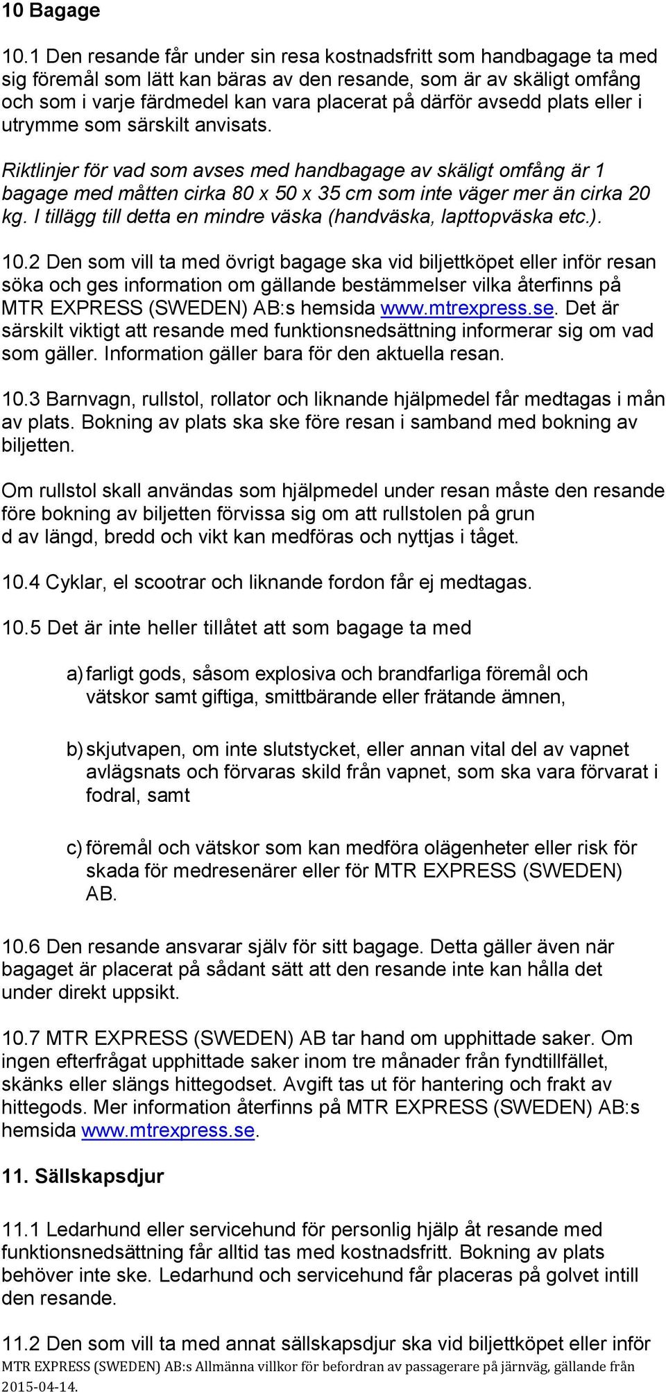 avsedd plats eller i utrymme som särskilt anvisats. Riktlinjer för vad som avses med handbagage av skäligt omfång är 1 bagage med måtten cirka 80 x 50 x 35 cm som inte väger mer än cirka 20 kg.