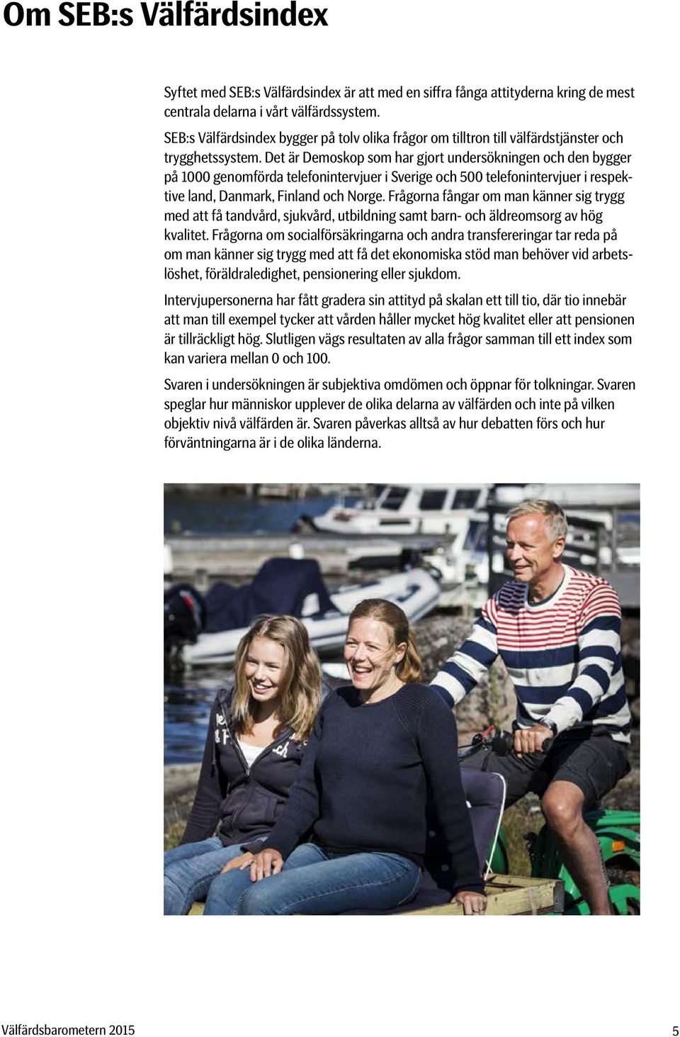 Det är Demoskop som har gjort undersökningen och den bygger på 1000 genomförda telefonintervjuer i verige och 0 telefonintervjuer i respektive land, Danmark, Finland och orge.