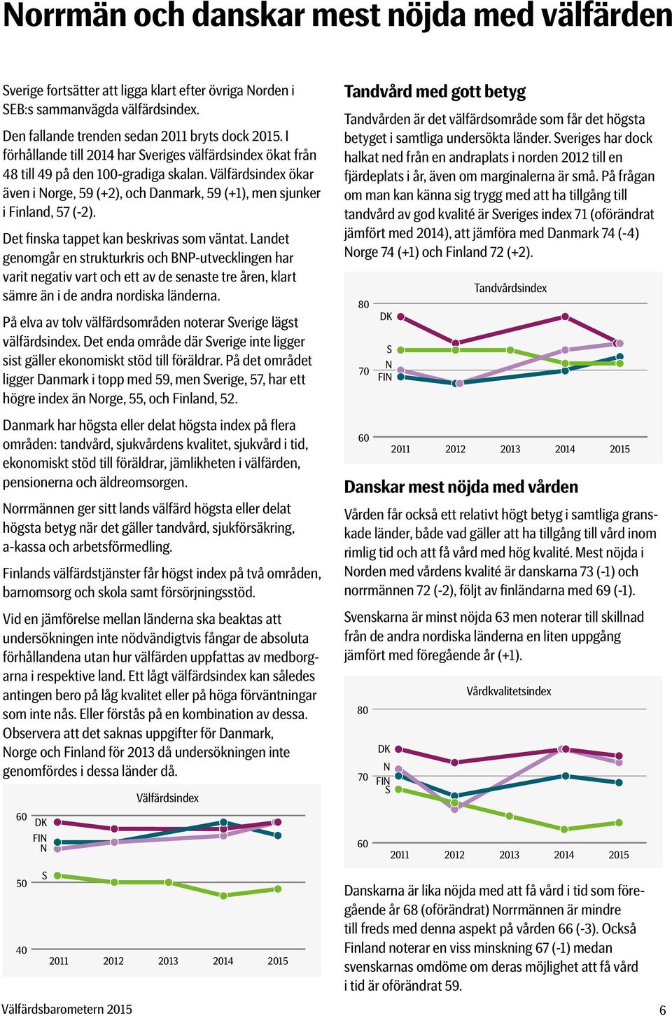 Det finska tappet kan beskrivas som väntat. Landet genomgår en strukturkris och BP-utvecklingen har varit negativ vart och ett av de senaste tre åren, klart sämre än i de andra nordiska länderna.