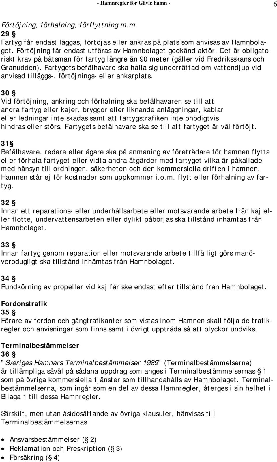 Fartygets befälhavare ska hålla sig underrättad om vattendjup vid anvisad tilläggs-, förtöjnings- eller ankarplats.