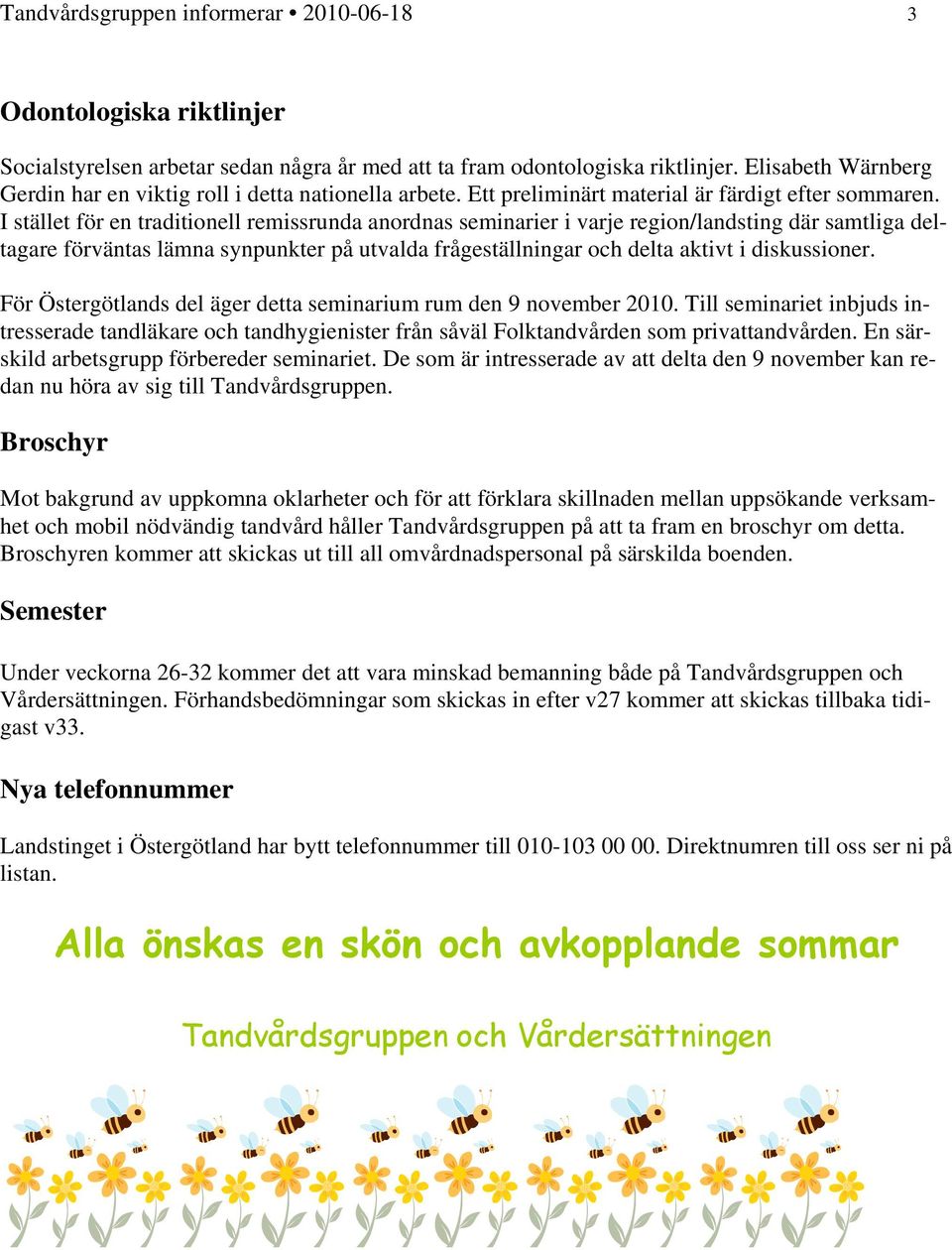 I stället för en traditionell remissrunda anordnas seminarier i varje region/landsting där samtliga deltagare förväntas lämna synpunkter på utvalda frågeställningar och delta aktivt i diskussioner.