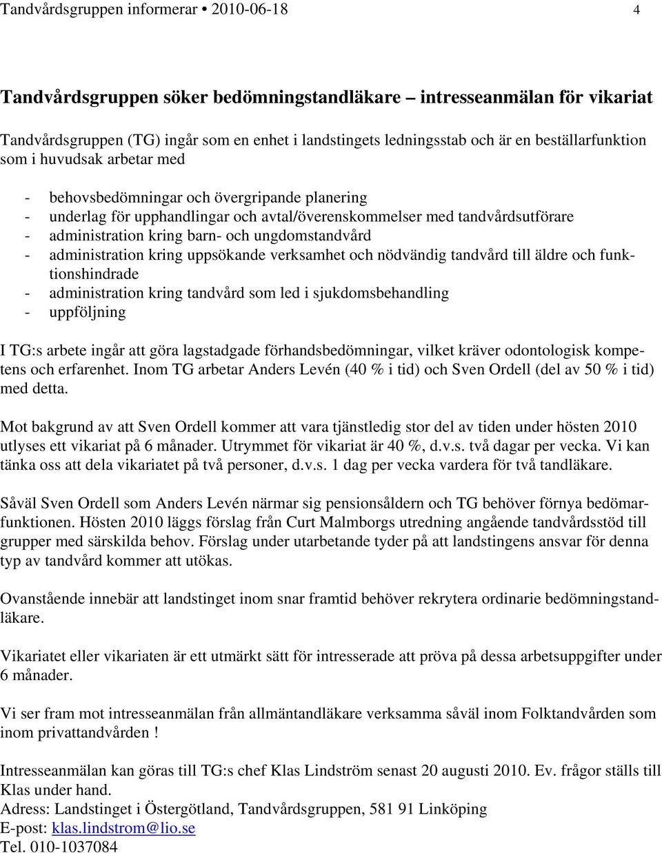och ungdomstandvård - administration kring uppsökande verksamhet och nödvändig tandvård till äldre och funktionshindrade - administration kring tandvård som led i sjukdomsbehandling - uppföljning I