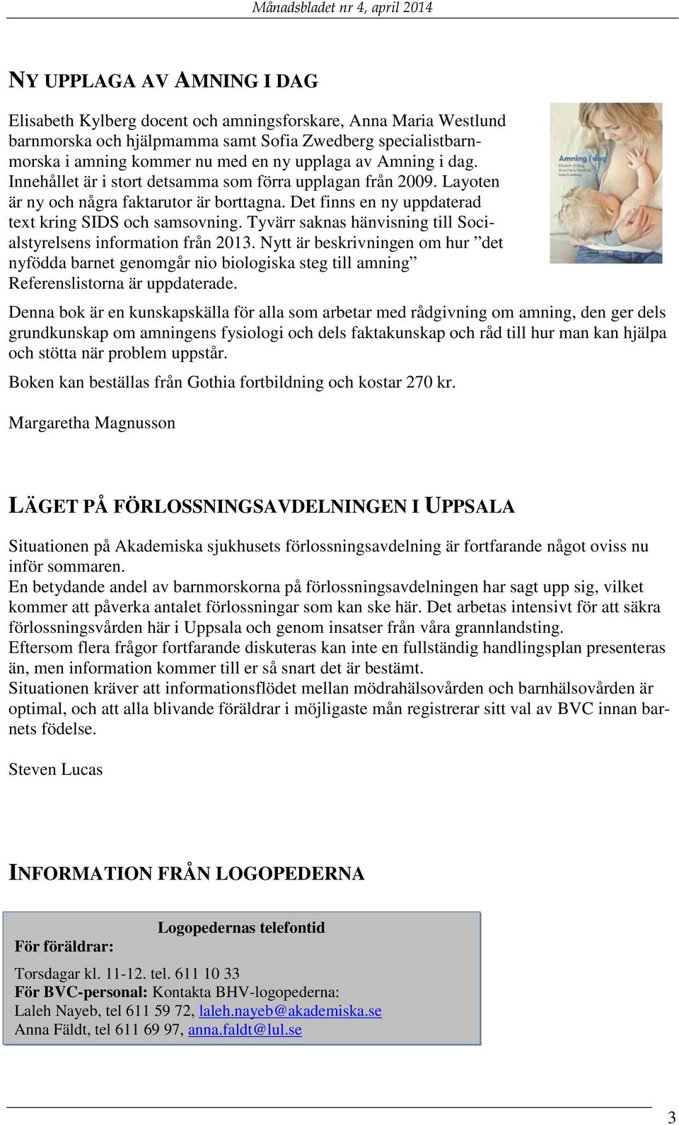 Tyvärr saknas hänvisning till Socialstyrelsens information från 2013. Nytt är beskrivningen om hur det nyfödda barnet genomgår nio biologiska steg till amning Referenslistorna är uppdaterade.