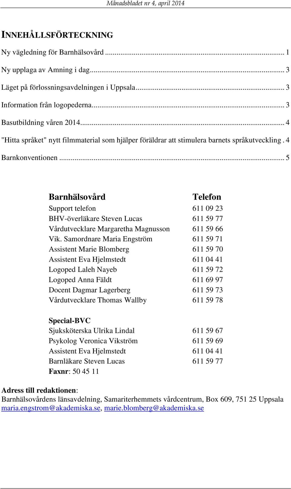 .. 5 Barnhälsovård Telefon Support telefon 611 09 23 BHV-överläkare Steven Lucas 611 59 77 Vårdutvecklare Margaretha Magnusson 611 59 66 Vik.