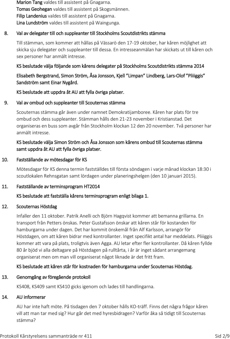 Val av delegater till och suppleanter till Stockholms Scoutdistrikts stämma Till stämman, som kommer att hållas på Vässarö den 17-19 oktober, har kåren möjlighet att skicka sju delegater och