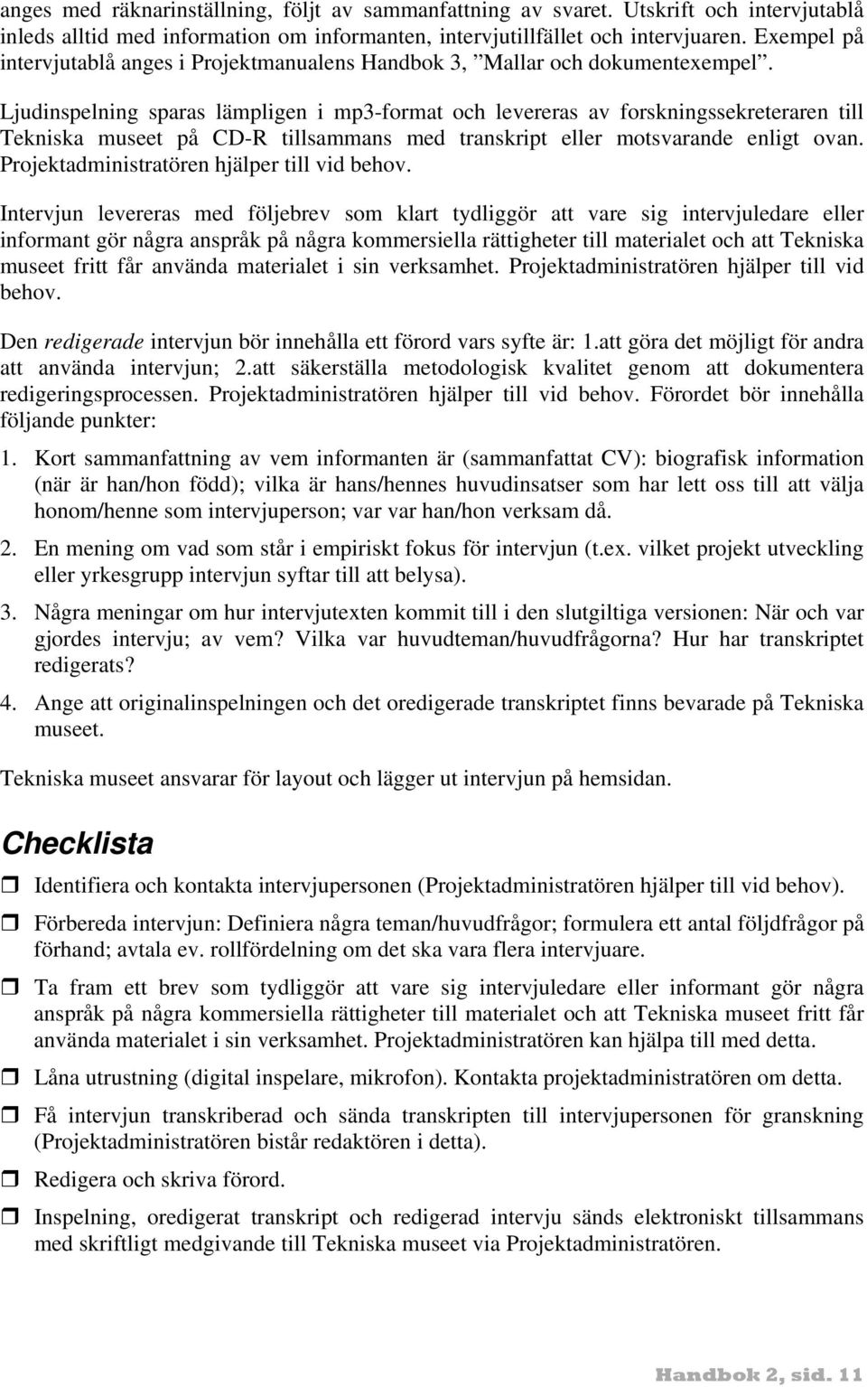 Ljudinspelning sparas lämpligen i mp3-format och levereras av forskningssekreteraren till Tekniska museet på CD-R tillsammans med transkript eller motsvarande enligt ovan.