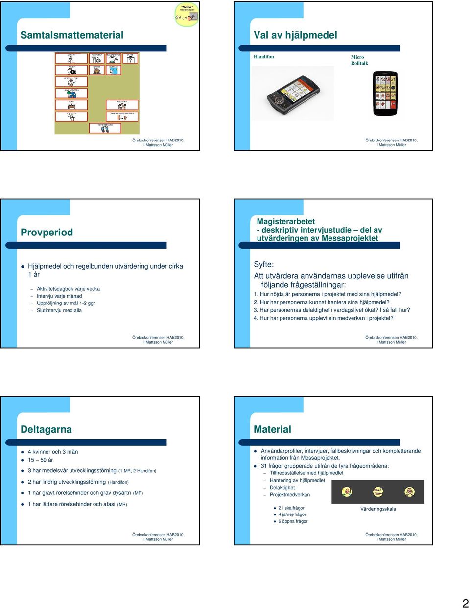 Hur nöjda är personerna i projektet med sina hjälpmedel? 2. Hur har personerna kunnat hantera sina hjälpmedel? 3. Har personernas delaktighet i vardagslivet ökat? I så fall hur?