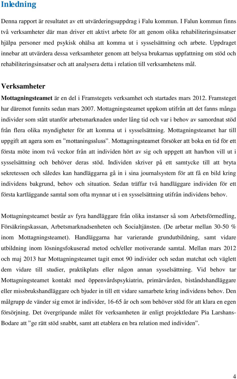 Uppdraget innebar att utvärdera dessa verksamheter genom att belysa brukarnas uppfattning om stöd och rehabiliteringsinsatser och att analysera detta i relation till verksamhetens mål.