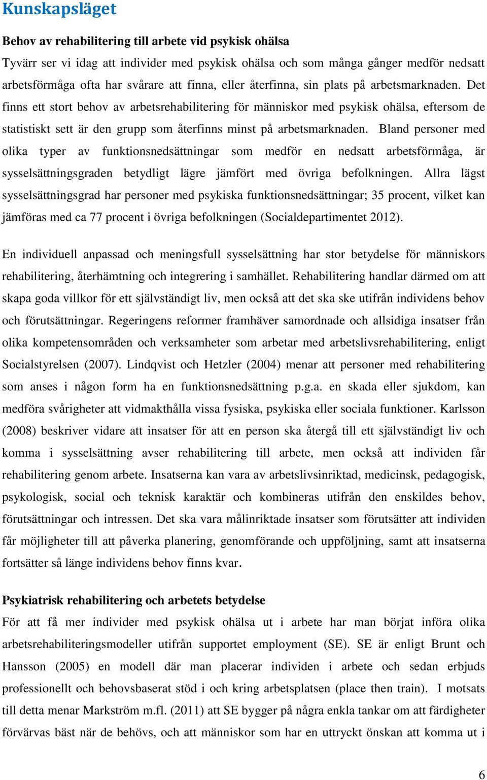 Det finns ett stort behov av arbetsrehabilitering för människor med psykisk ohälsa, eftersom de statistiskt sett är den grupp som återfinns minst på arbetsmarknaden.