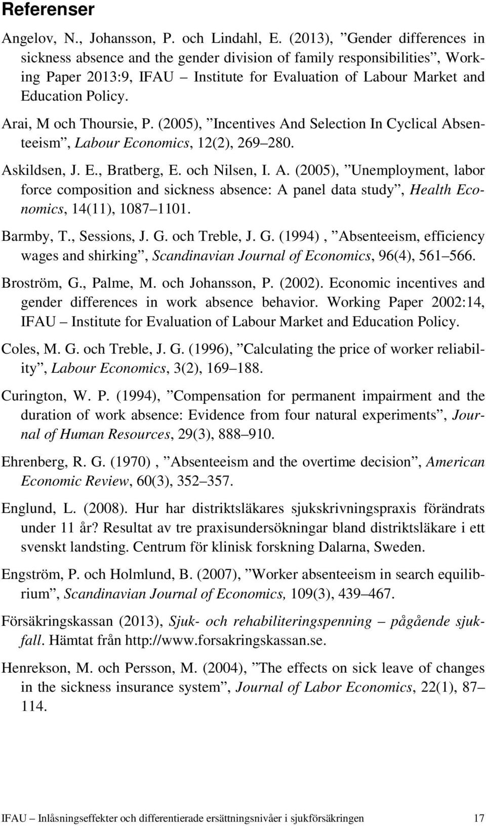 Arai, M och Thoursie, P. (2005), Incentives And Selection In Cyclical Absenteeism, Labour Economics, 12(2), 269 280. Askildsen, J. E., Bratberg, E. och Nilsen, I. A. (2005), Unemployment, labor force composition and sickness absence: A panel data study, Health Economics, 14(11), 1087 1101.