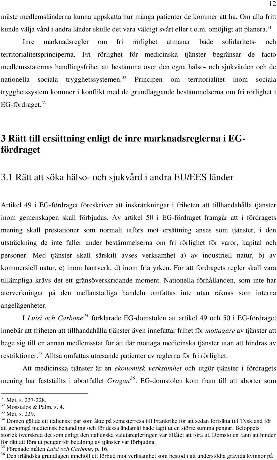 Fri rörlighet för medicinska tjänster begränsar de facto medlemsstaternas handlingsfrihet att bestämma över den egna hälso- och sjukvården och de nationella sociala trygghetssystemen.