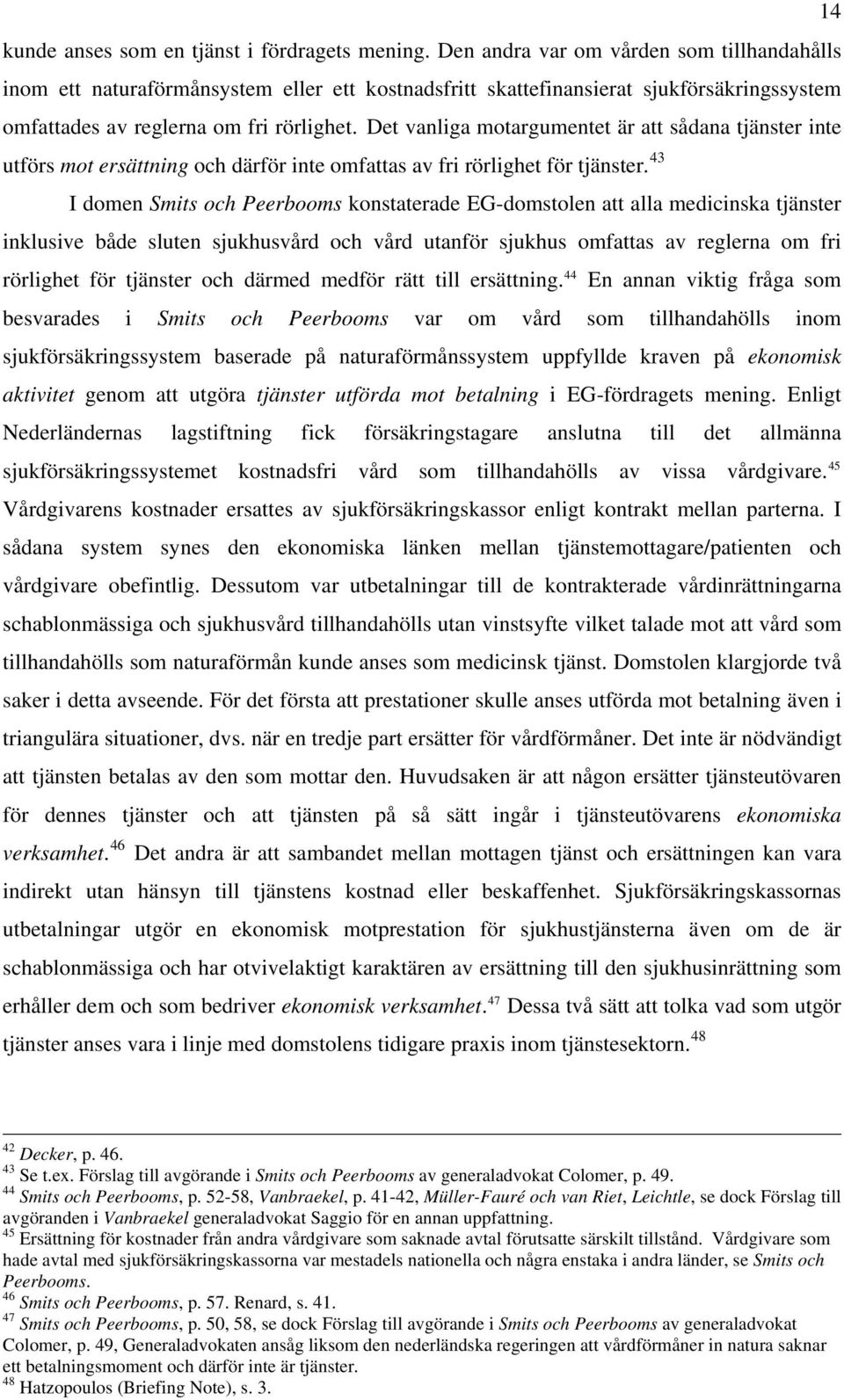 Det vanliga motargumentet är att sådana tjänster inte utförs mot ersättning och därför inte omfattas av fri rörlighet för tjänster.