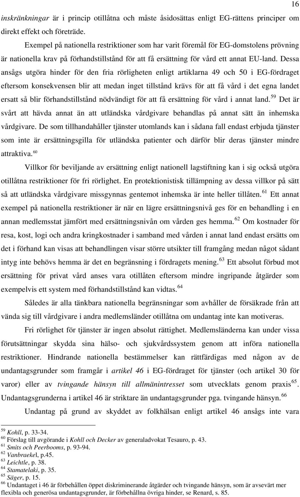 Dessa ansågs utgöra hinder för den fria rörligheten enligt artiklarna 49 och 50 i EG-fördraget eftersom konsekvensen blir att medan inget tillstånd krävs för att få vård i det egna landet ersatt så