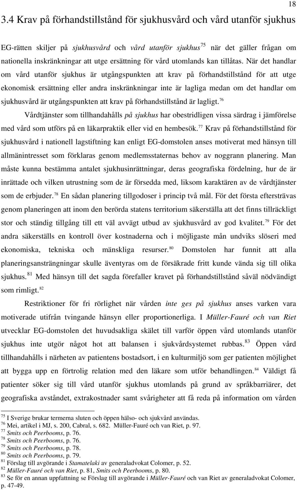 När det handlar om vård utanför sjukhus är utgångspunkten att krav på förhandstillstånd för att utge ekonomisk ersättning eller andra inskränkningar inte är lagliga medan om det handlar om
