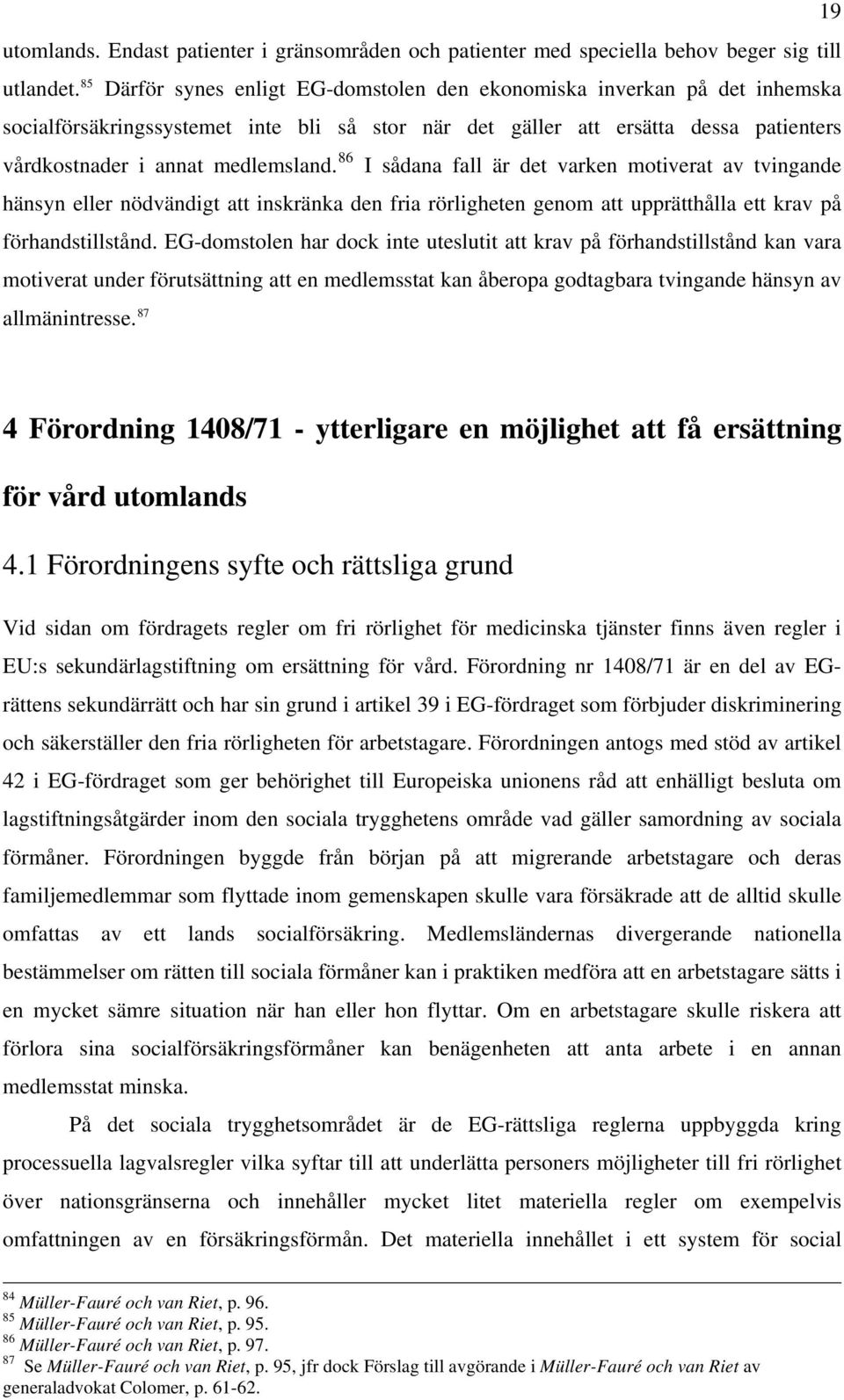 86 I sådana fall är det varken motiverat av tvingande hänsyn eller nödvändigt att inskränka den fria rörligheten genom att upprätthålla ett krav på förhandstillstånd.