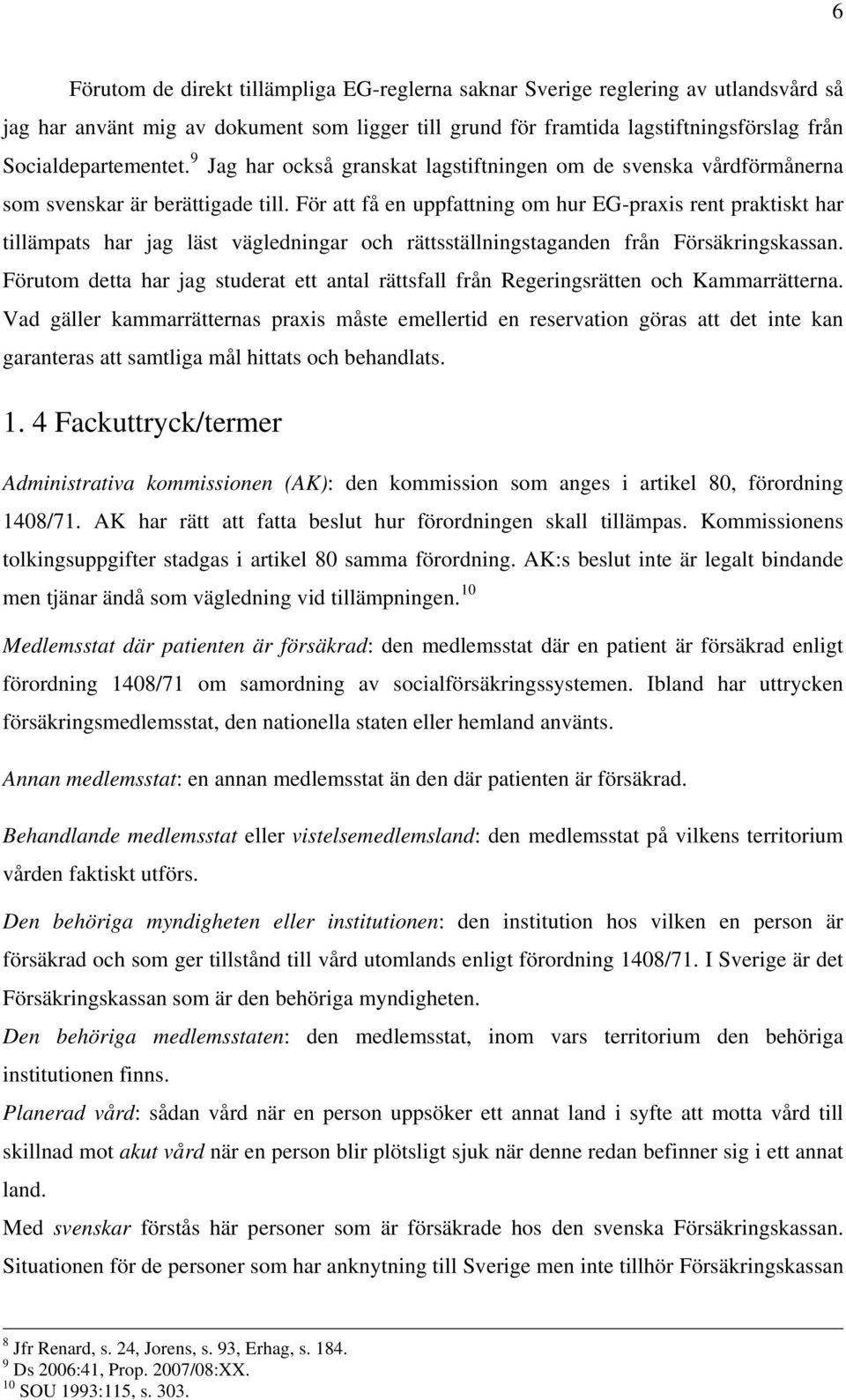 För att få en uppfattning om hur EG-praxis rent praktiskt har tillämpats har jag läst vägledningar och rättsställningstaganden från Försäkringskassan.