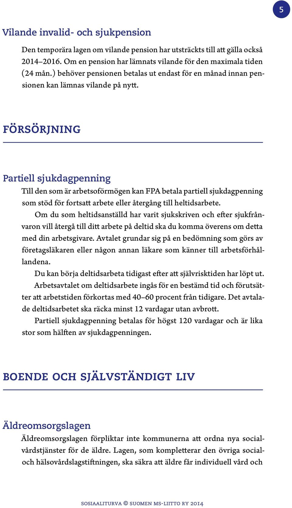 försörjning Partiell sjukdagpenning Till den som är arbetsoförmögen kan FPA betala partiell sjukdagpenning som stöd för fortsatt arbete eller återgång till heltidsarbete.
