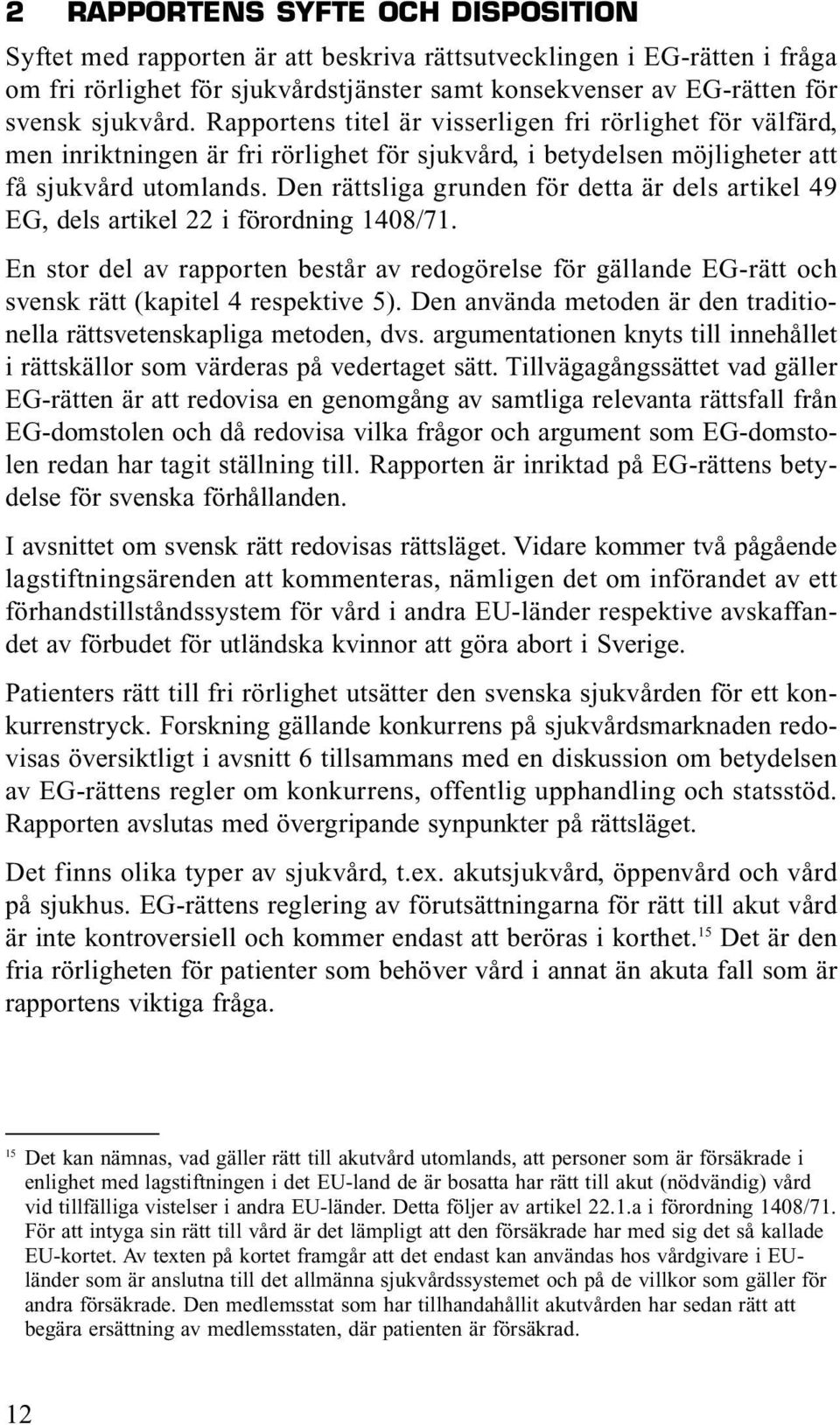 Den rättsliga grunden för detta är dels artikel 49 EG, dels artikel 22 i förordning 1408/71.