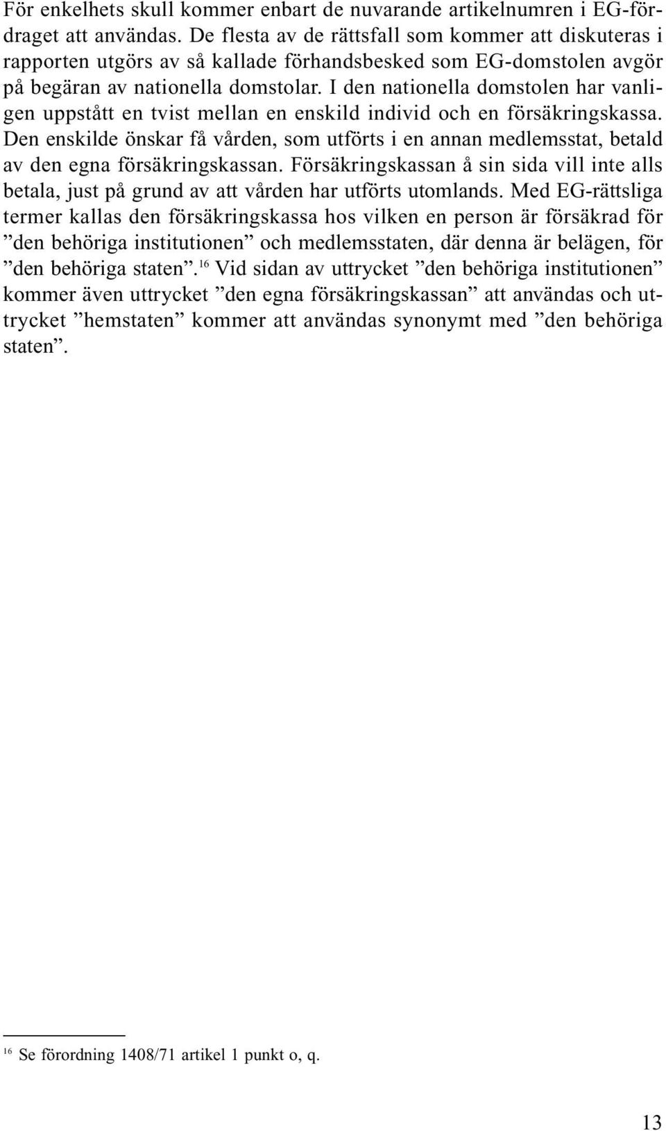 I den nationella domstolen har vanligen uppstått en tvist mellan en enskild individ och en försäkringskassa.