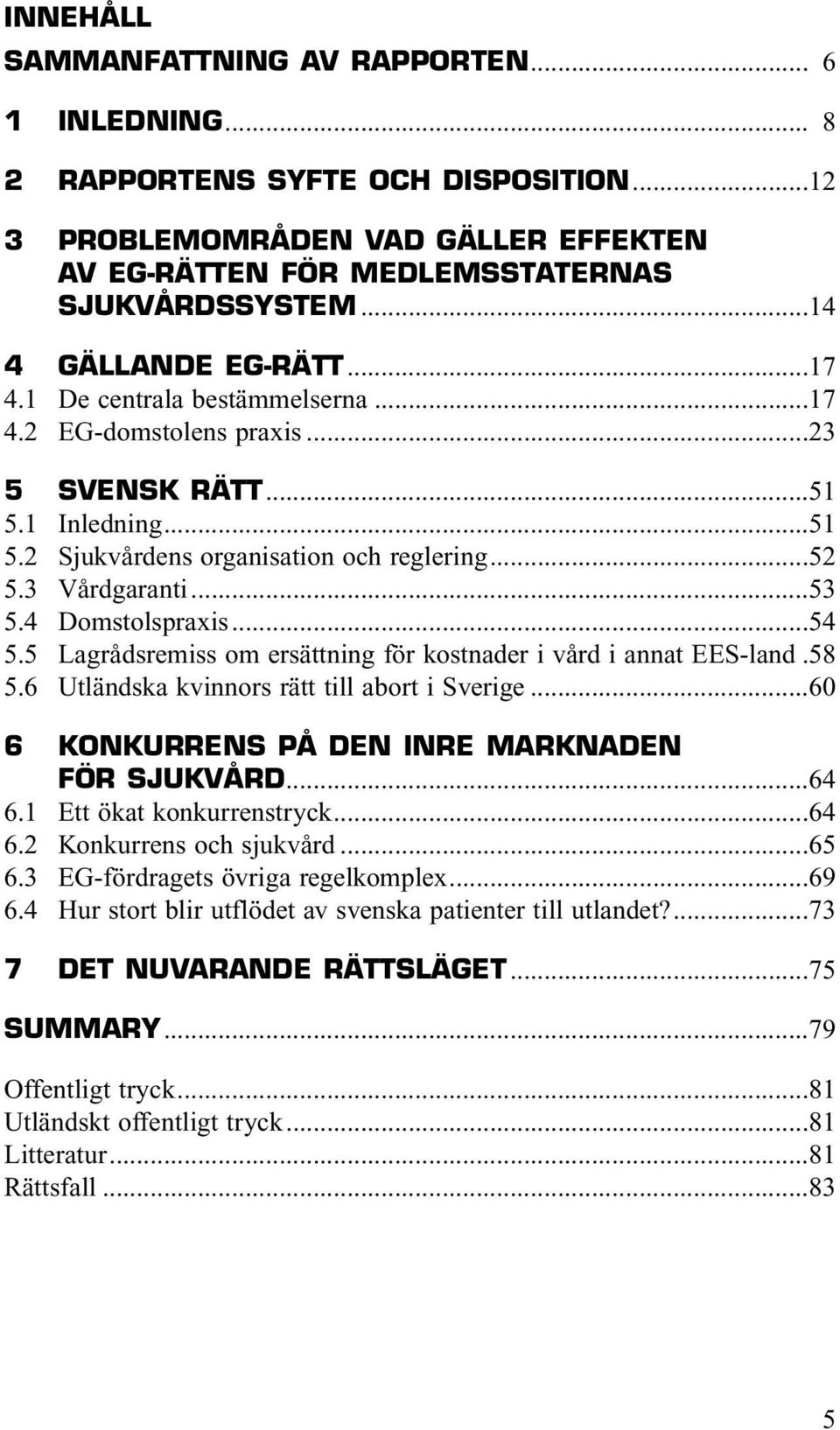 ..53 5.4 Domstolspraxis...54 5.5 Lagrådsremiss om ersättning för kostnader i vård i annat EES-land.58 5.6 Utländska kvinnors rätt till abort i Sverige.