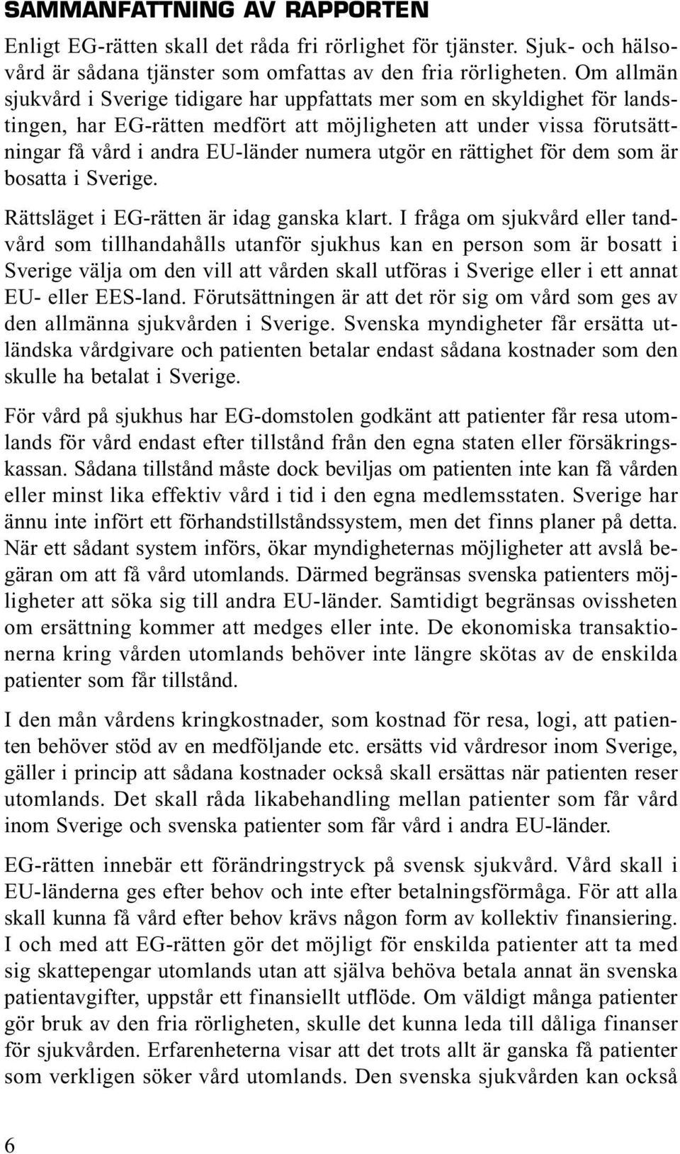 utgör en rättighet för dem som är bosatta i Sverige. Rättsläget i EG-rätten är idag ganska klart.