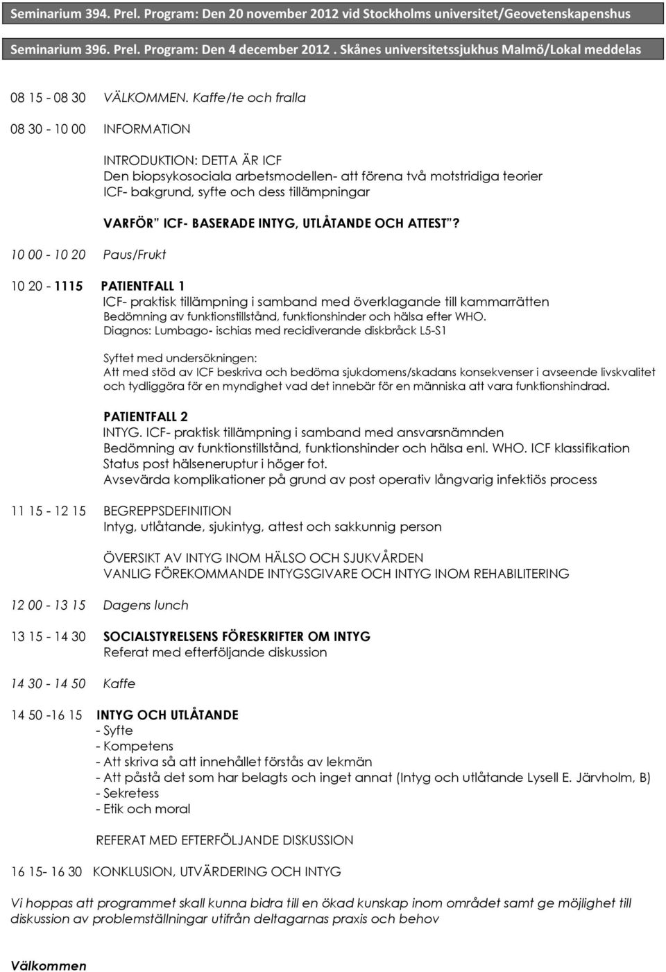 Kaffe/te och fralla 08 30-10 00 INFORMATION 10 00-10 20 Paus/Frukt INTRODUKTION: DETTA ÄR ICF Den biopsykosociala arbetsmodellen- att förena två motstridiga teorier ICF- bakgrund, syfte och dess